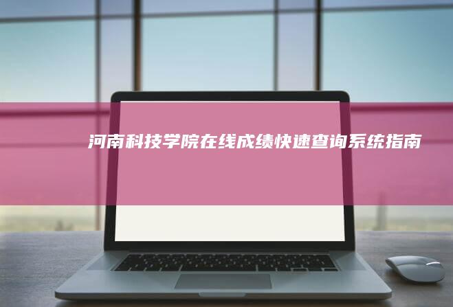 河南科技学院在线成绩快速查询系统指南